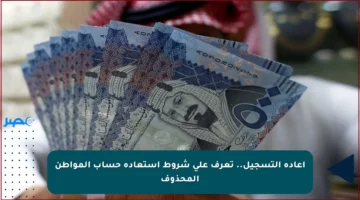 إعادة التسجيل.. تعرف على شروط استعادة حساب المواطن المحذوف